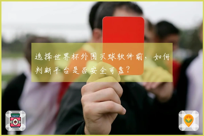 选择世界杯外围买球软件前,如何判断平台是否安全可靠?