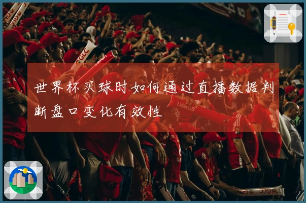 世界杯买球时如何通过直播数据判断盘口变化有效性