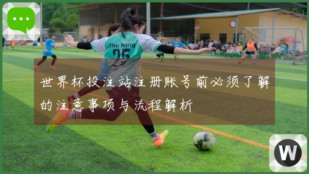 世界杯投注站注册账号前必须了解的注意事项与流程解析