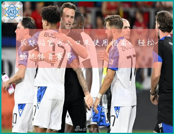 买球站官方入口及使用指南，轻松畅玩体育赛事