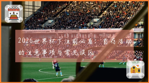 2026世界杯下注前必看：首存活动的注意事项与常见误区