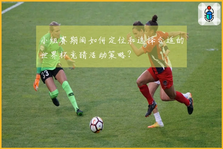 小组赛期间如何定位和选择合适的世界杯竞猜活动策略？