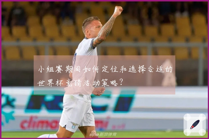 小组赛期间如何定位和选择合适的世界杯竞猜活动策略?