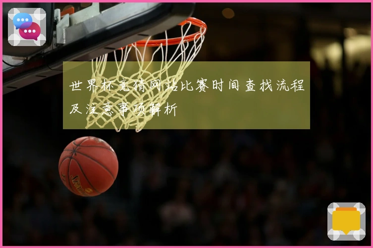 世界杯竞猜网站比赛时间查找流程及注意事项解析