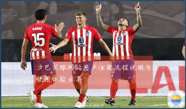 沙巴买球网站用户注册流程说明与使用体验分享