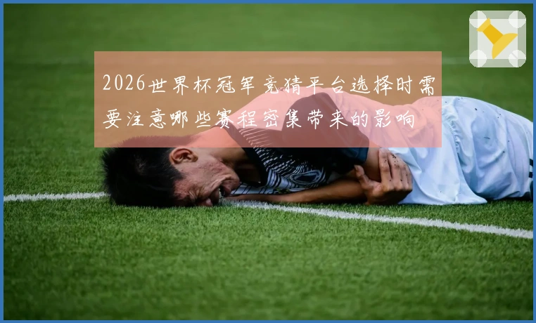 2026世界杯冠军竞猜平台选择时需要注意哪些赛程密集带来的影响