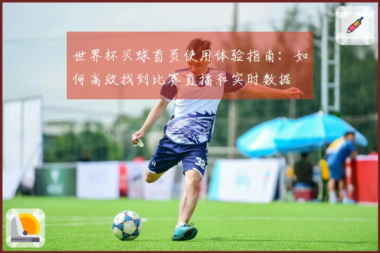 世界杯买球首页使用体验指南：如何高效找到比赛直播和实时数据