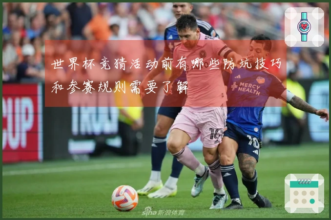 世界杯竞猜活动前有哪些防坑技巧和参赛规则需要了解