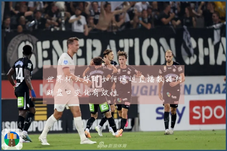 世界杯买球时如何通过直播数据判断盘口变化有效性