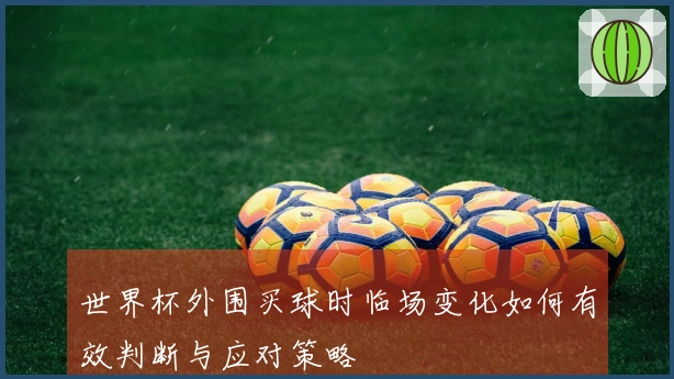 世界杯外围买球时临场变化如何有效判断与应对策略