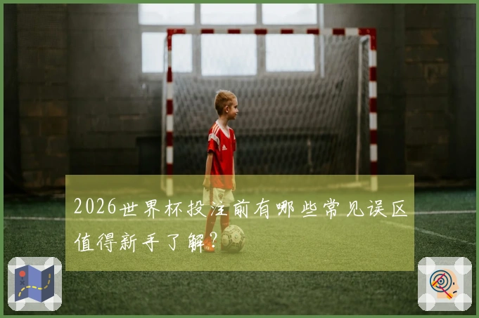 2026世界杯投注前有哪些常见误区值得新手了解?