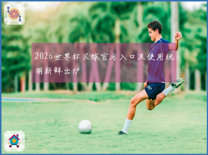 2026世界杯买球官方入口及使用说明新鲜出炉