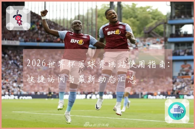 2026世界杯买球资讯站使用指南：快捷访问与最新动态汇总