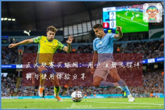 五大联赛买球网:用户注册流程详解与使用体验分享