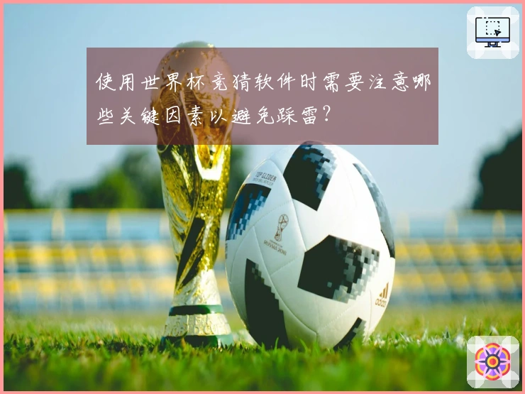 使用世界杯竞猜软件时需要注意哪些关键因素以避免踩雷？
