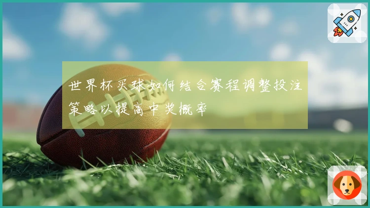 世界杯买球如何结合赛程调整投注策略以提高中奖概率