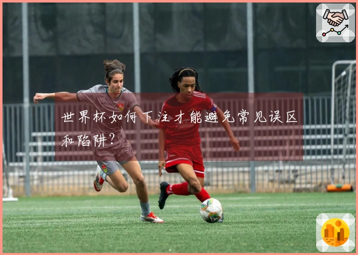 世界杯如何下注才能避免常见误区和陷阱？