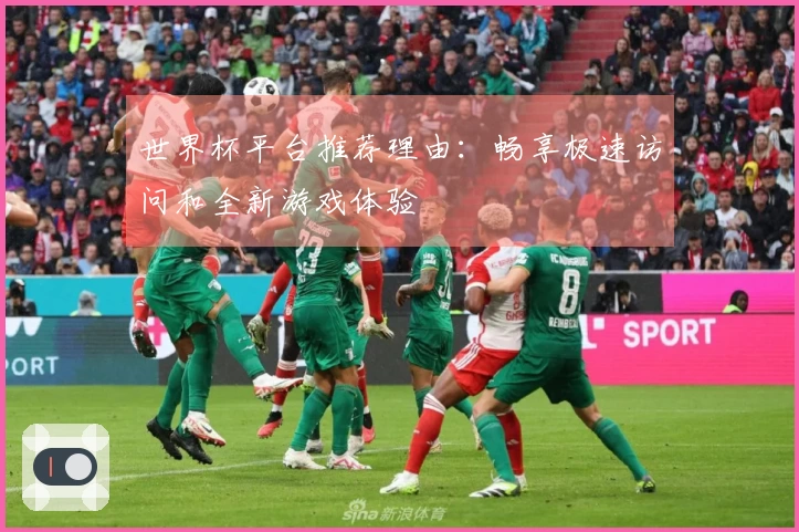 世界杯平台推荐理由：畅享极速访问和全新游戏体验