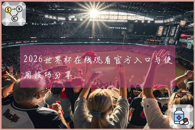 2026世界杯在线观看官方入口与使用技巧分享