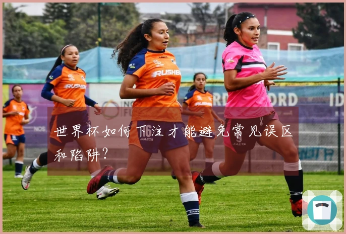 世界杯如何下注才能避免常见误区和陷阱？