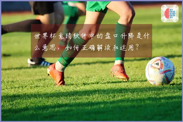 世界杯竞猜软件中的盘口升降是什么意思，如何正确解读和运用？