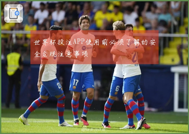 世界杯投注APP使用前必须了解的安全合规注意事项